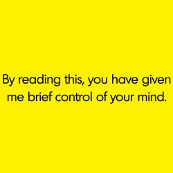 By Reading This, You Have Given Me Brief Control Of Your Mind
