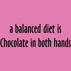 A Balanced Diet Is Chocolate In Both Hands