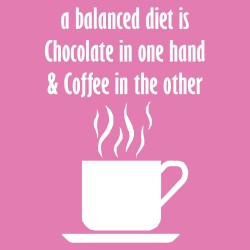 A Balanced Diet is Chocolate & Coffee