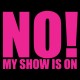 NO My Show Is On