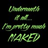 Underneath It All I'm Pretty Much Naked