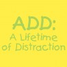 ADD A Lifetime of Distraction
