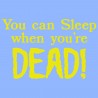 You Can Sleep When You're Dead