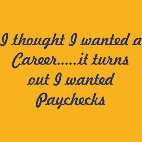 I Thought I Wanted A Career It Turns Out I Wanted Paychecks