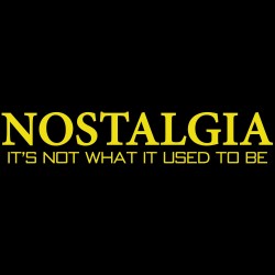 NOSTALGIA It's Not What It Used To Be