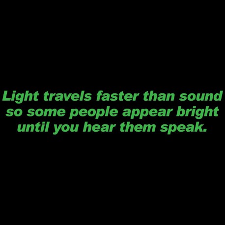 Light Travels Faster Than Sound Some People Appear Bright Until You Hear The Speak