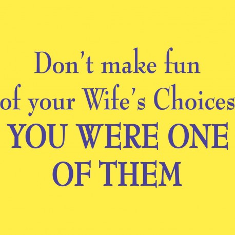 Don't Make Fun Of Your Wife's Choices You Were One Of Them