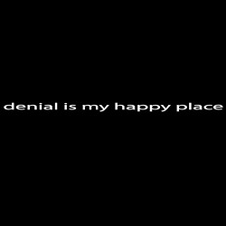 Denial Is My Happy Place