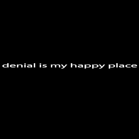 Denial Is My Happy Place
