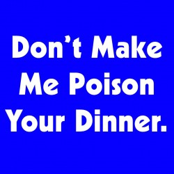 Don't Make Me Poison Your Dinner