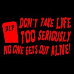 Don't Take Life Too Seriously, No One Gets Out Alive