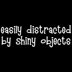 Easily Distracted By Shiny Objects