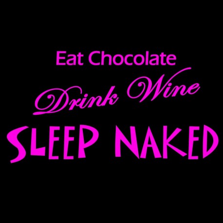 Eat Chocolate Drink Wine Sleep Naked