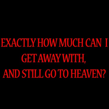 Exactly How Much Can I Get Away With, And Still Go To Heaven?