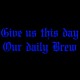 Give Us This Day Our Daily Brew