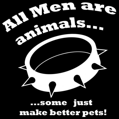 All Men Are Animals Some Just Make Better Pets