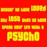 Better To Have Loved And Lost Then To Have Spent Your Life With A Psycho