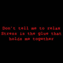 Don't Tell Me To Relax Stress Is The Glue That Holds Me Together