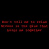 Don't Tell Me To Relax Stress Is The Glue That Holds Me Together