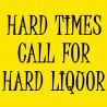 Hard Times Call For Hard Liquor