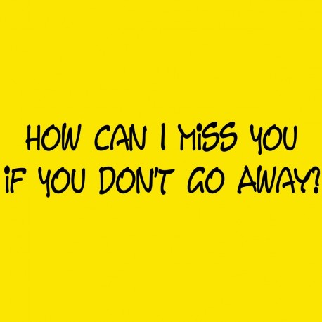 How Can I Miss You If You Don't Go Away