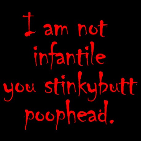 I Am Not Infantile You Stinkybutt Poophead
