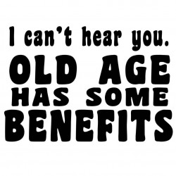 I Can't Hear You. Old Age Has Some Benefits