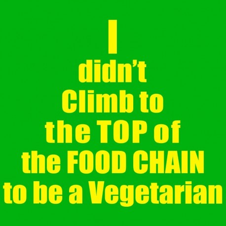 I Didn't Climb To The Top Of The Food Chain To Be A Vegetarian