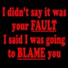 I Didn't Say It Was Your Fault I Said I Was Going To Blame You