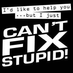 I'd Like To Help You But I Just Can't Fix Stupid