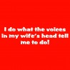 I Do What The Voices In My Wife's Head Tell Me To Do