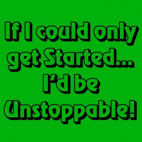 If I Could Only Get Started I'd Be Unstoppable