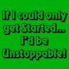 If I Could Only Get Started I'd Be Unstoppable