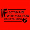 If I Got Smart With You How Would You Know?