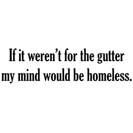 If It Weren't For The Gutter My Mind Would Be Homeless