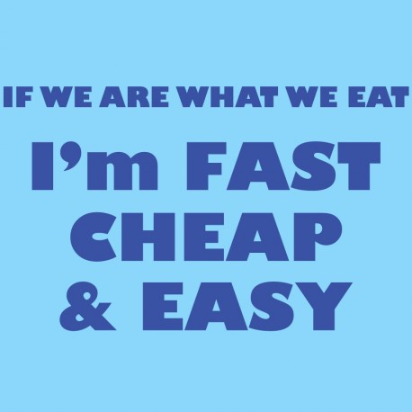 If We Are What We Eat I'm Fast Cheap And Easy