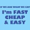 If We Are What We Eat I'm Fast Cheap And Easy