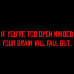 If You're Too Open Minded Your Brain Will Fall Out