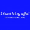 I Haven't Had My Coffee Don't Make Me Kill You