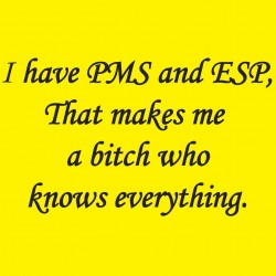 I Have PMS And EPS That Makes Me A Bitch Who Knows Everything