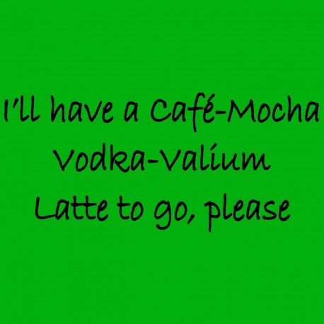 I'll Have A Cafe-Mocha Vodka-Valium Latte To Go Please