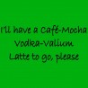 I'll Have A Cafe-Mocha Vodka-Valium Latte To Go Please