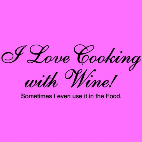 I Love Cooking With Wine Sometimes I Even Use It In The Food