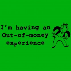 I'm Having An Out Of Money Experience