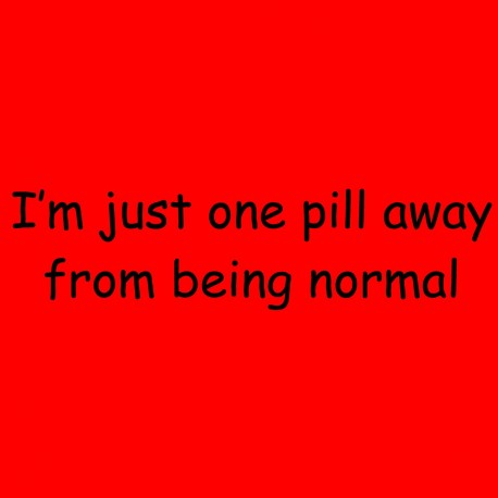 I'm Just One Pill Away From Being Normal