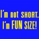I'm Not Short I'm Fun Size