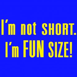 I'm Not Short I'm Fun Size