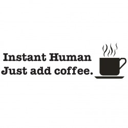 Instant Human Just Add Coffee