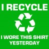 I Recycle I wore This Shirt Yesterday