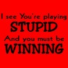 I See You're Playing Stupid And You Must Be Winning